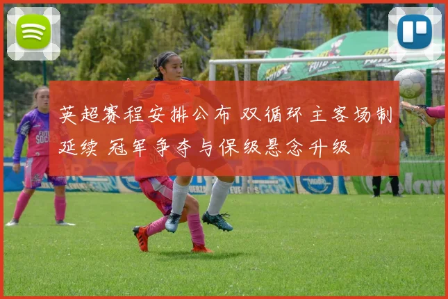 英超赛程安排公布 双循环主客场制延续 冠军争夺与保级悬念升级