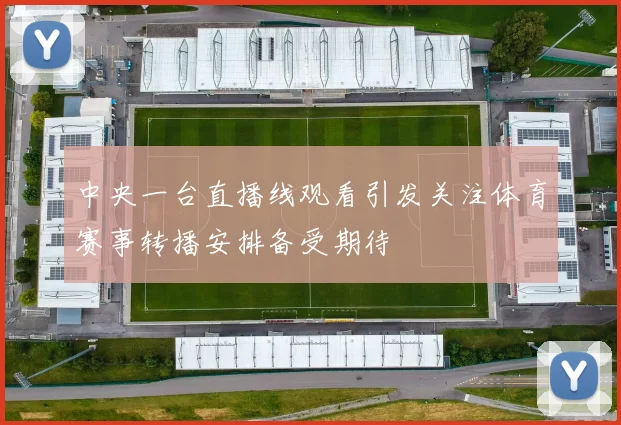 中央一台直播线观看引发关注体育赛事转播安排备受期待
