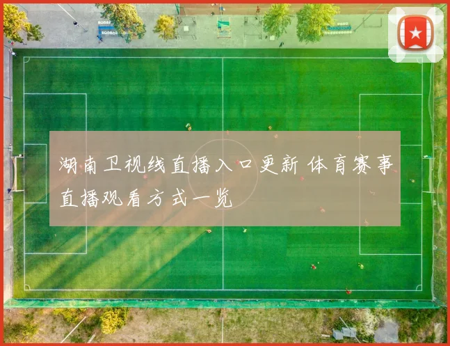 湖南卫视线直播入口更新 体育赛事直播观看方式一览
