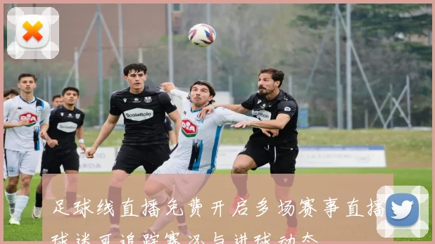 足球线直播免费开启多场赛事直播球迷可追踪赛况与进球动态