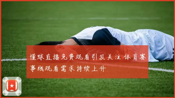 懂球直播免费观看引发关注 体育赛事线观看需求持续上升