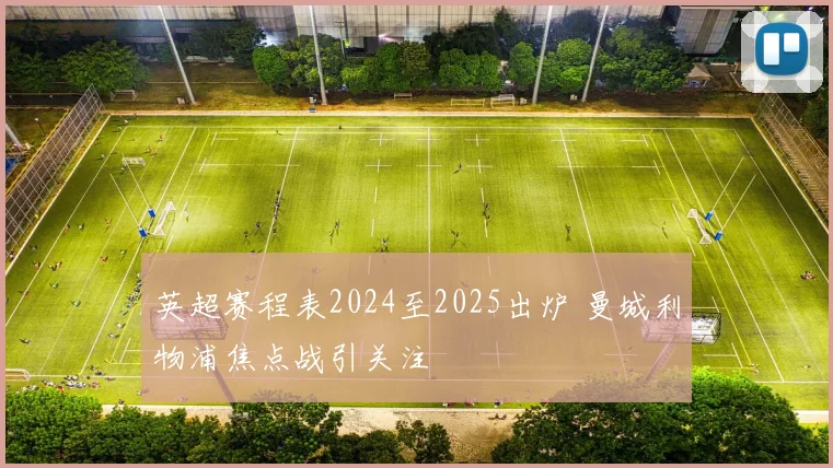 英超赛程表2024至2025出炉 曼城利物浦焦点战引关注