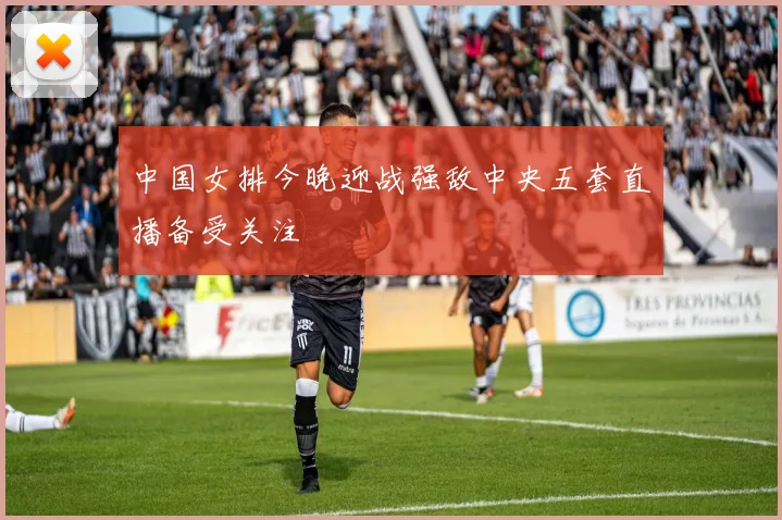 中国女排今晚迎战强敌中央五套直播备受关注