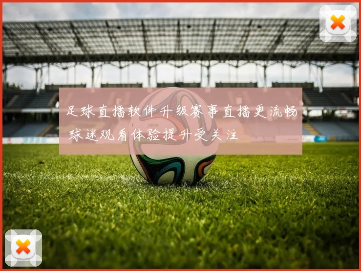 足球直播软件升级赛事直播更流畅 球迷观看体验提升受关注