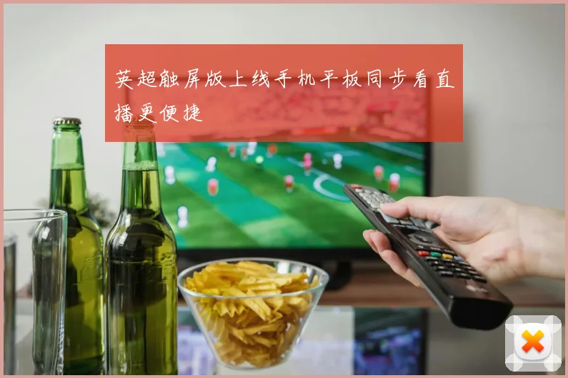 英超触屏版上线手机平板同步看直播更便捷