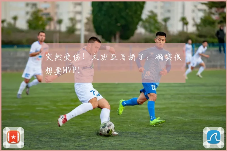 突然受伤！文班亚马拼了，确实很想要MVP！