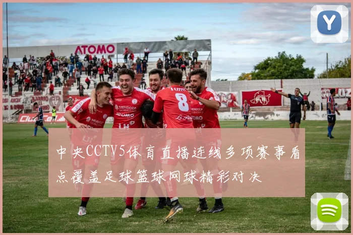 中央CCTV5体育直播连线多项赛事看点覆盖足球篮球网球精彩对决