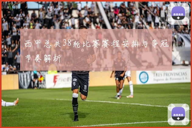 西甲总共38轮比赛赛程安排与争冠节奏解析