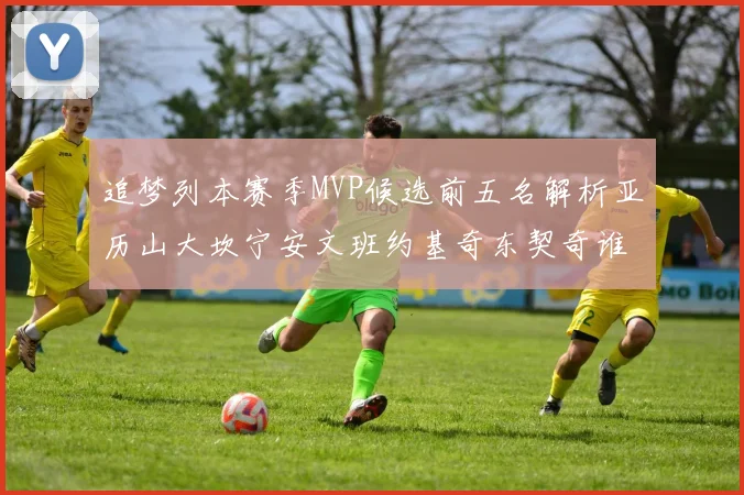 追梦列本赛季MVP候选前五名解析亚历山大坎宁安文班约基奇东契奇谁能夺冠