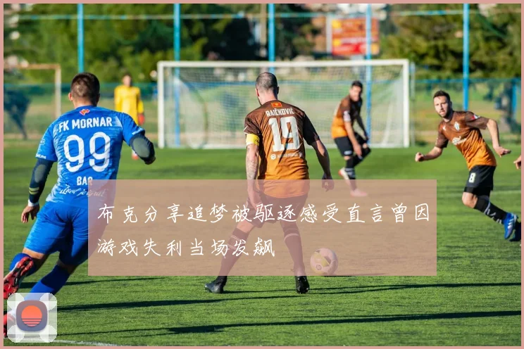 布克分享追梦被驱逐感受直言曾因游戏失利当场发飙