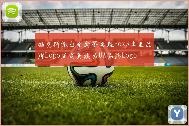 福克斯推出全新签名鞋Fox3库里品牌Logo正式更换为UA品牌Logo
