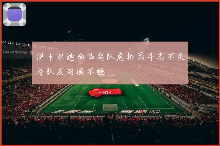 伊卡尔迪面临离队危机因斗志不足与队友沟通不畅