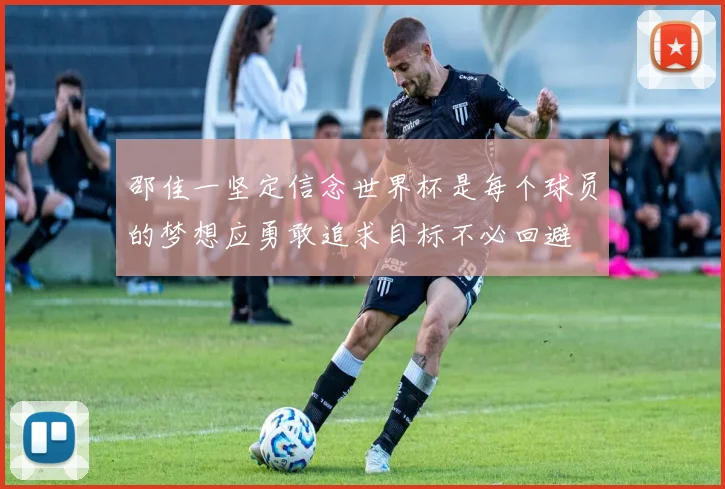 邵佳一坚定信念世界杯是每个球员的梦想应勇敢追求目标不必回避